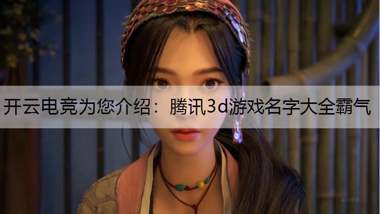 开云电竞为您介绍：腾讯3d游戏名字大全霸气