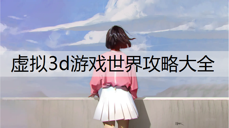 虚拟3d游戏世界攻略大全